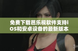 免费下载芭乐视软件支持iOS和安卓设备的最新版本