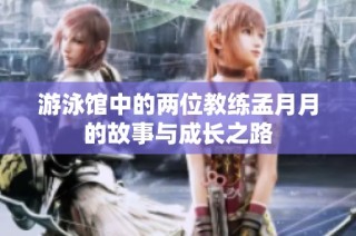 游泳馆中的两位教练孟月月的故事与成长之路