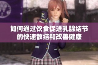如何通过饮食促进乳腺结节的快速散结和改善健康