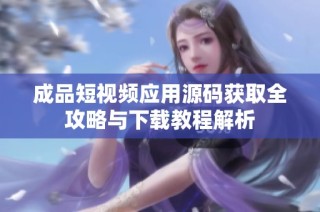成品短视频应用源码获取全攻略与下载教程解析