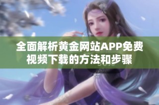 全面解析黄金网站APP免费视频下载的方法和步骤