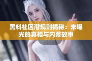 黑料社区潜规则揭秘：未曝光的真相与内幕故事