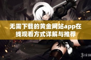 无需下载的黄金网站app在线观看方式详解与推荐