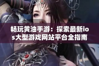 畅玩黄油手游：探索最新ios大型游戏网站平台全指南