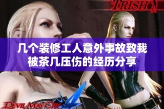 几个装修工人意外事故致我被茶几压伤的经历分享