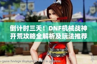 倒计时三天！DNF机械战神开荒攻略全解析及玩法推荐