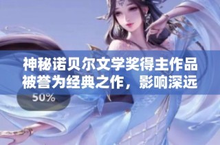 神秘诺贝尔文学奖得主作品被誉为经典之作，影响深远