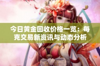 今日黄金回收价格一览：每克交易新资讯与动态分析
