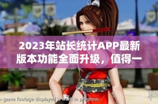 2023年站长统计APP最新版本功能全面升级，值得一试！