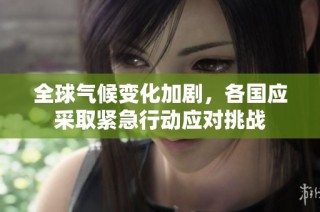 全球气候变化加剧，各国应采取紧急行动应对挑战