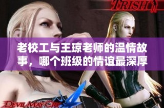 老校工与王琼老师的温情故事，哪个班级的情谊最深厚