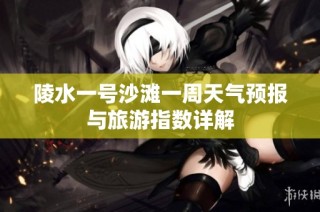 陵水一号沙滩一周天气预报与旅游指数详解