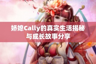 娇媳Cally的真实生活揭秘与成长故事分享