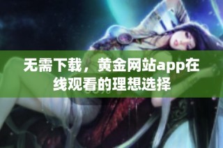 无需下载，黄金网站app在线观看的理想选择