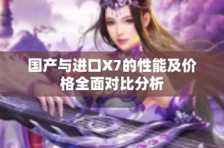 国产与进口X7的性能及价格全面对比分析