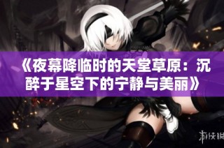《夜幕降临时的天堂草原：沉醉于星空下的宁静与美丽》