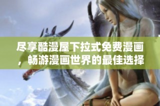 尽享酷漫屋下拉式免费漫画，畅游漫画世界的最佳选择
