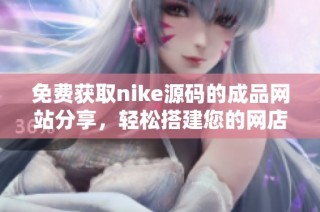 免费获取nike源码的成品网站分享，轻松搭建您的网店