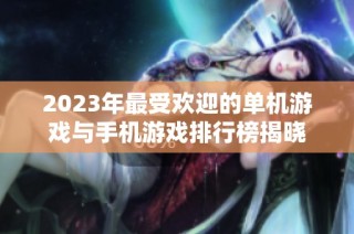 2023年最受欢迎的单机游戏与手机游戏排行榜揭晓