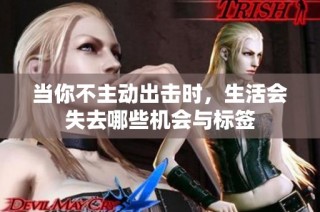 当你不主动出击时，生活会失去哪些机会与标签