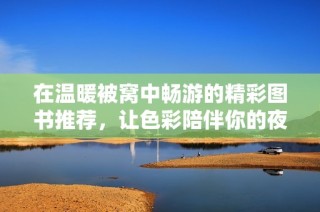 在温暖被窝中畅游的精彩图书推荐，让色彩陪伴你的夜晚