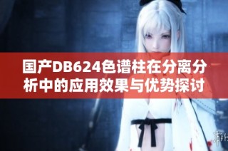 国产DB624色谱柱在分离分析中的应用效果与优势探讨