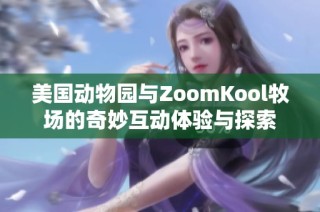 美国动物园与ZoomKool牧场的奇妙互动体验与探索