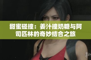 甜蜜碰撞：姜汁撞奶糖与阿司匹林的奇妙结合之旅