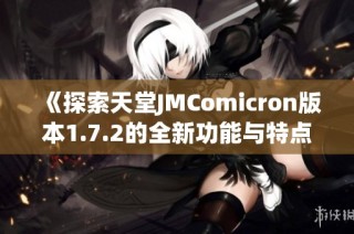 《探索天堂JMComicron版本1.7.2的全新功能与特点》
