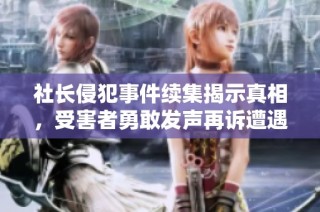 社长侵犯事件续集揭示真相，受害者勇敢发声再诉遭遇