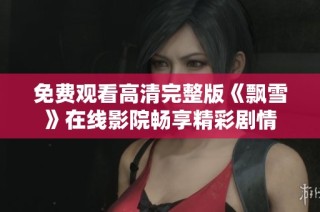 免费观看高清完整版《飘雪》在线影院畅享精彩剧情