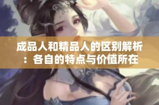 成品人和精品人的区别解析：各自的特点与价值所在