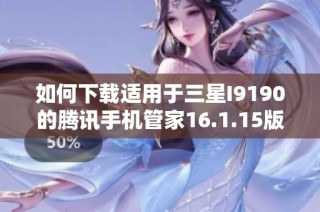 如何下载适用于三星I9190的腾讯手机管家16.1.15版本