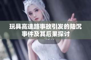 玩具高速路事故引发的陆沉事件及其后果探讨