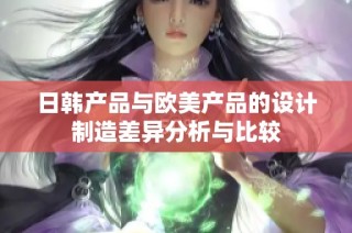 日韩产品与欧美产品的设计制造差异分析与比较