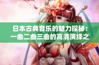 日本古典音乐的魅力探秘：一曲二曲三曲的高清演绎之旅