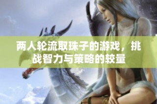 两人轮流取珠子的游戏，挑战智力与策略的较量
