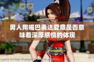 男人用嘴巴表达爱意是否意味着深厚感情的体现