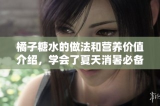 橘子糖水的做法和营养价值介绍，学会了夏天消暑必备饮品