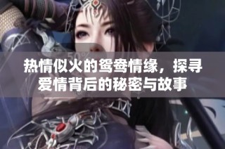 热情似火的鸳鸯情缘，探寻爱情背后的秘密与故事