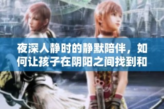 夜深人静时的静默陪伴，如何让孩子在阴阳之间找到和谐
