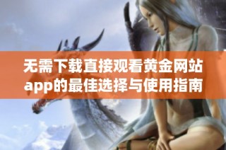 无需下载直接观看黄金网站app的最佳选择与使用指南
