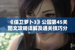 《保卫萝卜3》公园第45关图文攻略详解及通关技巧分享