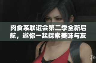 肉食系联谊会第二季全新启航，邀你一起探索美味与友情