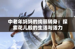 中老年妈妈的绚丽转身：探索花儿般的生活与活力