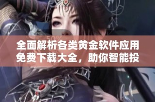 全面解析各类黄金软件应用免费下载大全，助你智能投资