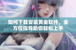 如何下载安装黄金软件，全方位指导助你轻松上手