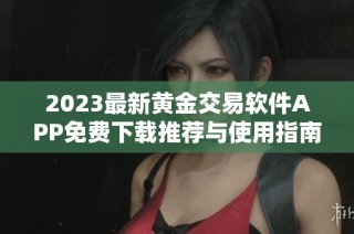 2023最新黄金交易软件APP免费下载推荐与使用指南