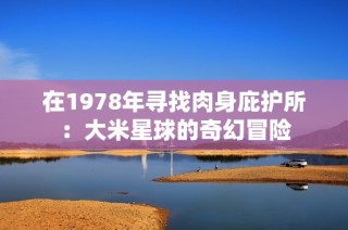 在1978年寻找肉身庇护所：大米星球的奇幻冒险