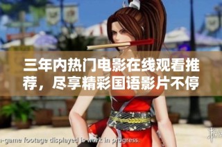 三年内热门电影在线观看推荐，尽享精彩国语影片不停看